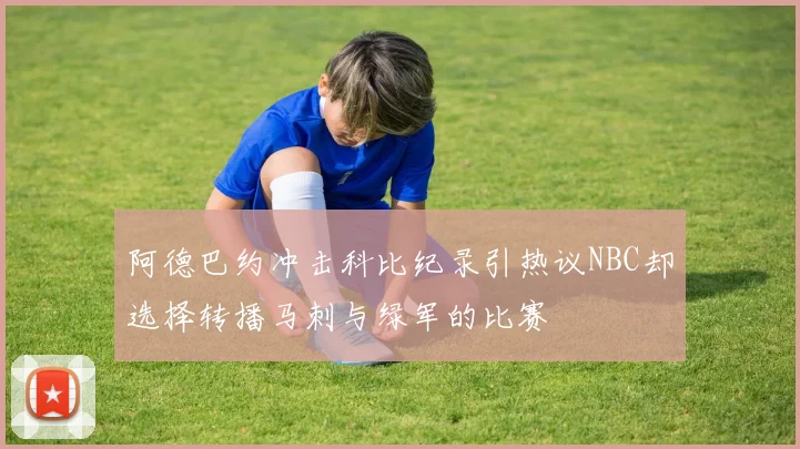 阿德巴约冲击科比纪录引热议NBC却选择转播马刺与绿军的比赛