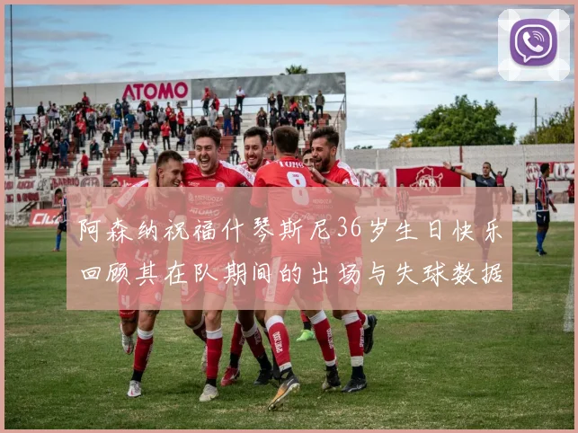阿森纳祝福什琴斯尼36岁生日快乐回顾其在队期间的出场与失球数据