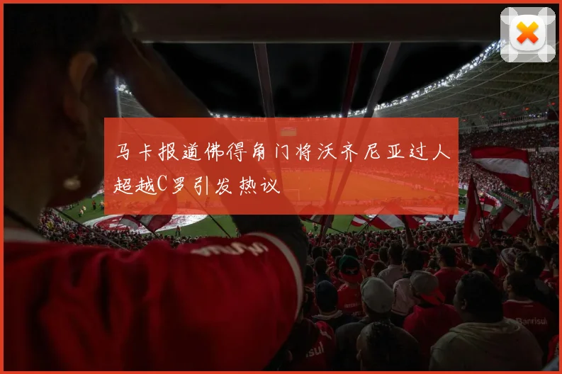 马卡报道佛得角门将沃齐尼亚过人超越C罗引发热议