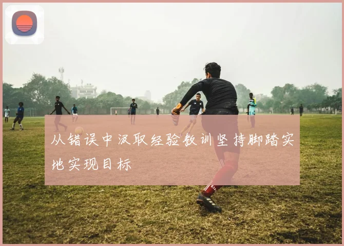 从错误中汲取经验教训坚持脚踏实地实现目标
