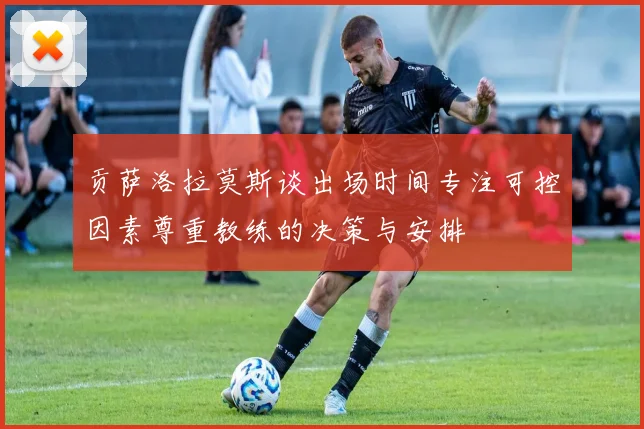 贡萨洛拉莫斯谈出场时间专注可控因素尊重教练的决策与安排