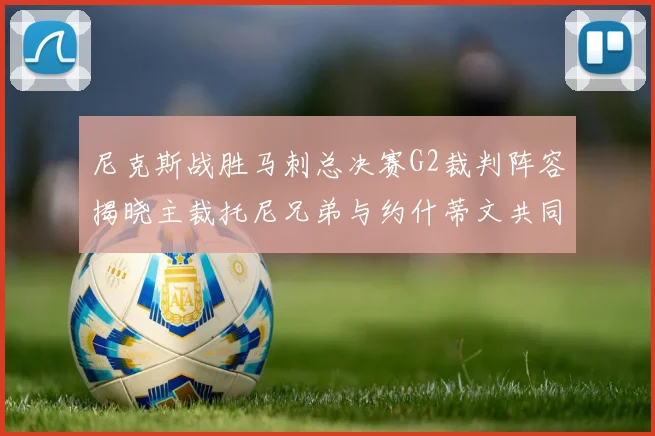 尼克斯战胜马刺总决赛G2裁判阵容揭晓主裁托尼兄弟与约什蒂文共同执法