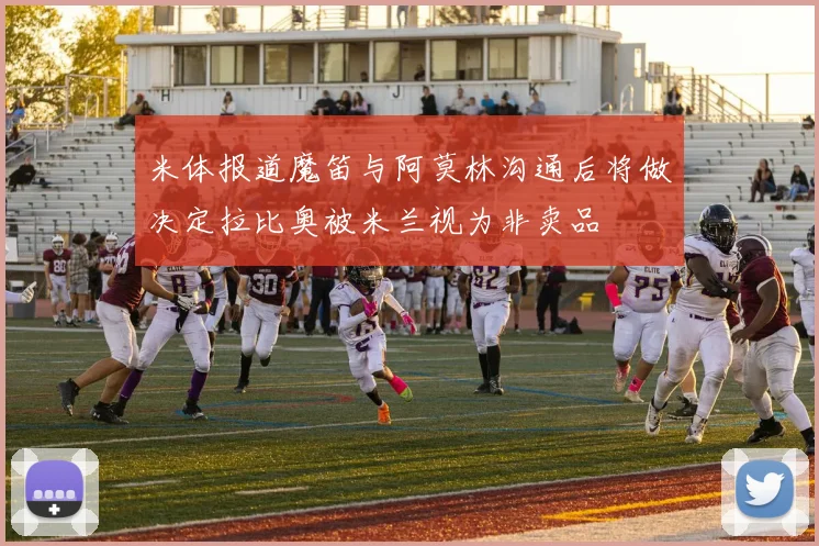 米体报道魔笛与阿莫林沟通后将做决定拉比奥被米兰视为非卖品