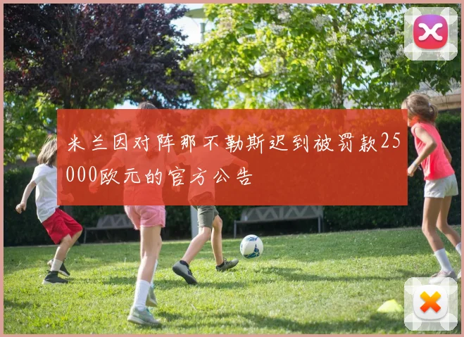 米兰因对阵那不勒斯迟到被罚款25000欧元的官方公告