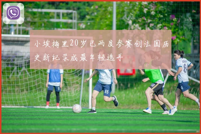 小埃梅里20岁已两度参赛创法国历史新纪录成最年轻选手