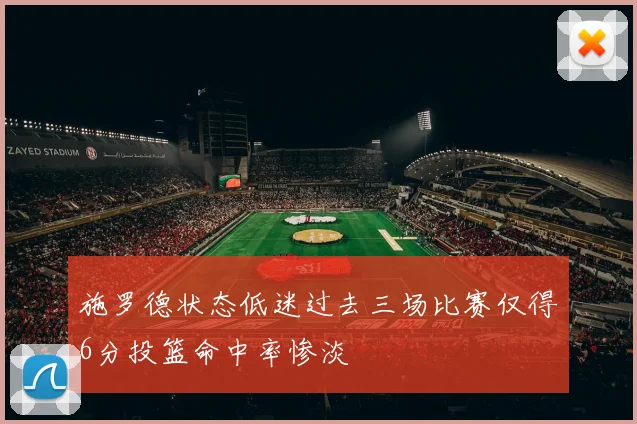 施罗德状态低迷过去三场比赛仅得6分投篮命中率惨淡
