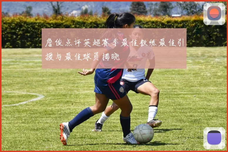 詹俊点评英超赛季最佳教练最佳引援与最佳球员揭晓