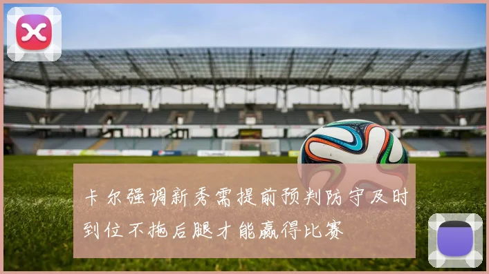 卡尔强调新秀需提前预判防守及时到位不拖后腿才能赢得比赛