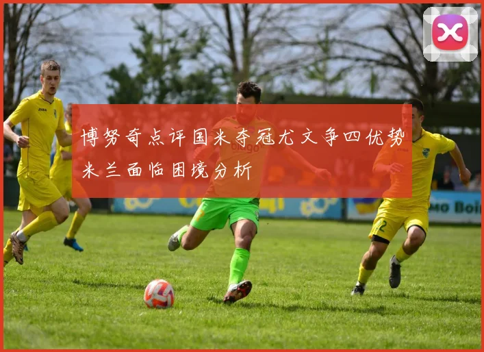 博努奇点评国米夺冠尤文争四优势米兰面临困境分析